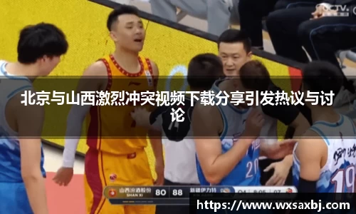 北京与山西激烈冲突视频下载分享引发热议与讨论