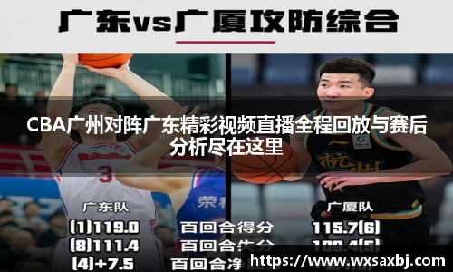 CBA广州对阵广东精彩视频直播全程回放与赛后分析尽在这里
