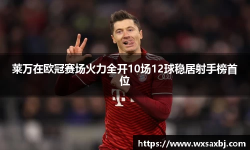 莱万在欧冠赛场火力全开10场12球稳居射手榜首位
